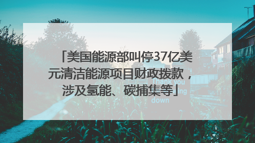 美国能源部叫停37亿美元清洁能源项目财政拨款，涉及氢能、碳捕集等